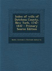Index of wills of Dutchess County, New York, 1742-1832 - Primary Source Edition,1294035282,9781294035282