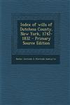 Index of wills of Dutchess County, New York, 1742-1832 - Primary Source Edition,1294035282,9781294035282