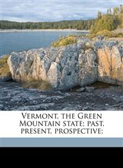 Vermont, the Green Mountain state; past, present, prospective;,1149574593,9781149574591