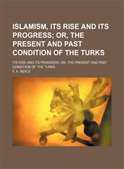 Islamism, Its Rise and Its Progress; Or, the Present and Past Condition of the Turks. Its Rise and Its Progress, Or, the Present and Past Condition of the Turks,1153923378,9781153923378