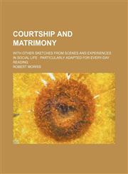 Courtship and Matrimony; With Other Sketches From Scenes and Experiences in Social Life Particularly Adapted for Every-Day Reading,1150341211,9781150341212