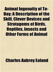 Animal Ingenuity of To-Day; A Description of the Skill, Clever Devices and Stratagems of Birds, Reptiles, Insects and Other Forms of Animal,1151887293,9781151887290
