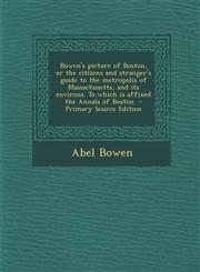 Bowen's Picture of Boston, or the Citizens and Stranger's Guide to the Metropolis of Massachusetts, and Its Environs. to Which Is Affixed the Annals O,128788623X,9781287886235