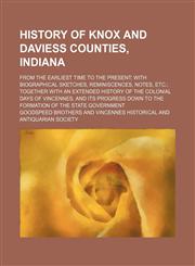 History of Knox and Daviess Counties, Indiana; From the earliest time to the present with biographical sketches, reminiscences, notes, etc. together with an extended history of the colonial days of Vincennes, and its progress down to the formation of the,115014565X,9781150145650