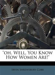 "oh, Well, You Know How Women Are!",1173036423,9781173036423