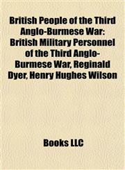 British People of the Third Anglo-Burmese War British Military Personnel of the Third Anglo-Burmese War, Reginald Dyer, Henry Hughes Wilson,1157786928,9781157786924