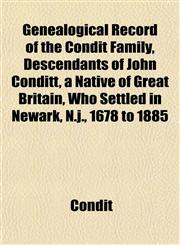 Genealogical Record of the Condit Family, Descendants of John Conditt, a Native of Great Britain, Who Settled in Newark, N.j., 1678 to 1885,1152921126,9781152921122