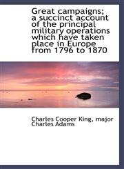 Great Campaigns; A Succinct Account of the Principal Military Operations Which Have Taken Place in E,1116829789,9781116829785