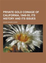 Private Gold Coinage of California, 1849-55, Its History and Its Issues,1230347747,9781230347745