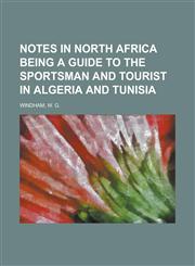Notes in North Africa Being a Guide to the Sportsman and Tourist in Algeria and Tunisia,1153827506,9781153827508