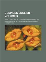 Business English (Volume 3); Being a First Unit of a Course in Business English,1154122344,9781154122343