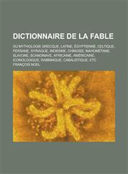 Dictionnaire de La Fable; Ou Mythologie Grecque, Latine, Egyptienne, Celtique, Persane, Syriaque, Indienne, Chinoise, Mahometane, Slavone, Scandinave,,1234882493,9781234882495