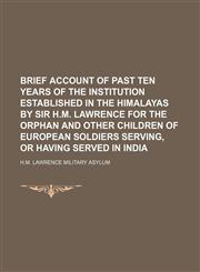 Brief Account of Past Ten Years of the Institution Established in the Himalayas by Sir H.M. Lawrence for the Orphan and Other Children of European Sol,1231091061,9781231091067