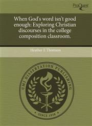 When God's word isn't good enough Exploring Christian discourses in the college composition classroom.,1243701536,9781243701534