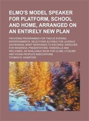 Elmo's model speaker for platform, school and home, arranged on an entirely new plan; Providing programmes for twelve evening entertainments, selections suitable for juvenile gatherings, brief responses to encores. Speeches for weddings, presentations, fa,1150064269,9781150064265