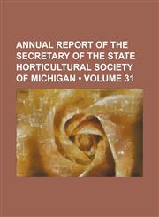 Annual report of the secretary of the State Horticultural Society of Michigan (Volume 31),115430423X,9781154304237