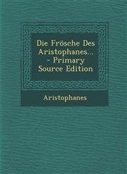 Die Frösche Des Aristophanes... - Primary Source Edition,129409047X,9781294090472