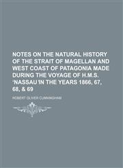 Notes on the natural history of the Strait of Magellan and west coast of Patagonia made during the voyage of H.M.S. ʻNassau ̓in the years 1866, 67, 68, & 69,1153903156,9781153903158
