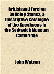 British and Foreign Building Stones, a Descriptive Catalogue of the Specimens in the Sedgwick Museum, Cambridge,1152629700,9781152629707