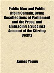 Public Men and Public Life in Canada; Being Recollections of Parliament and the Press, and Embracing a Succinct Account of the Stirring Events,1154824535,9781154824537