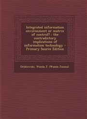 Integrated Information Environment or Matrix of Control? The Contradictory Implications of Information Technology - Primary Source Edition,1294542761,9781294542766