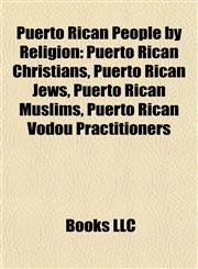 Puerto Rican People by Religion Puerto Rican Christians, Puerto Rican Jews, Puerto Rican Muslims, Puerto Rican Vodou Practitioners,115792137X,9781157921370