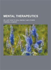 Mental Therapeutics; Or, Just How to Heal Oneself and Others,1230317929,9781230317922