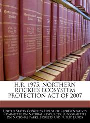 H.R. 1975, NORTHERN ROCKIES ECOSYSTEM PROTECTION ACT OF 2007,1240531753,9781240531752