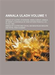 Annala Uladh Volume 1; Annals of Ulster, otherwise, Annala Senait, Annals of Senat a chronicle of Irish affairs from A.D. 431, to A.D. 1540,1236446399,9781236446398