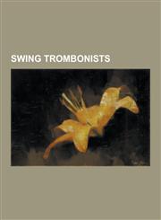 Swing Trombonists Bill Hughes (Musician), Bob Curnow, Britt Woodman, Buddy Morrow, Charles W. Larue, Dicky Wells, Eddie Durham, George M,1230507817,9781230507811