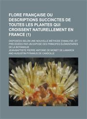 Flore Francaise Ou Descriptions Succinctes de Toutes Les Plantes Qui Croissent Naturellement En France; Disposees Selon Une Nouvelle Methode D'Analyse,1153553856,9781153553858