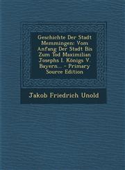 Geschichte Der Stadt Memmingen Vom Anfang Der Stadt Bis Zum Tod Maximilian Josephs I. Königs V. Bayern... - Primary Source Edition,1295097850,9781295097852