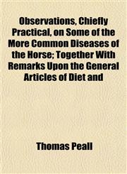 Observations, Chiefly Practical, on Some of the More Common Diseases of the Horse; Together With Remarks Upon the General Articles of Diet and,1153062887,9781153062886