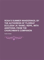 Rosa's summer wanderings, by the authoress of 'Floreat Ecclesia' (R. Raine). Repr., with additions, from the Churchman's companion,1236507045,9781236507044