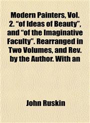 Modern Painters, Vol. 2. "of Ideas of Beauty", and "of the Imaginative Faculty". Rearranged in Two Volumes, and Rev. by the Author. With an,1152422669,9781152422667