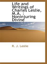 Life and Writings of Charles Leslie, M.A. Noninjuring Divine,1115302760,9781115302760