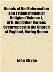 Annals of the Reformation and Establishment of Religion (Volume 1, pt1); And Other Various Occurrences in the Church of England, During Queen,1151889261,9781151889263