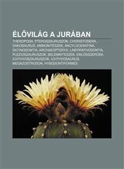 El Vilag a Juraban Theropoda, Pteroszauruszok, Choristodera, Dakosaurus, Ammoniteszek, Ancyloceratina, Dicynodontia, Archaeopteryx,1232913669,9781232913665
