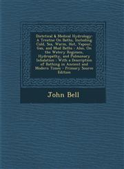 Dietetical & Medical Hydrology A Treatise On Baths, Including Cold, Sea, Warm, Hot, Vapour, Gas, and Mud Baths : Also, On the Watery Regimen, Hydropathy, and Pulmonary Inhalation : With a Description of Bathing in Ancient and Modern Times - Primary Sourc,129400803X,9781294008033