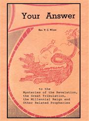Your Answer To The Mysteries Of The Revelation, The Great Tribulation, The Millennial Reign And Other Related Prophecies,1604162627,9781604162622