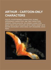 Arthur - Cartoon-only characters Adults, Advertisement Characters, Double appearance characters, One-time characters, Parents, Preschoolers, Recurring characters, Bailey, Bear Lake Lifeguard, Becky, Bionic Bunny, Bitzi Baxter, Bud Bundy,1234728877,9781234728878