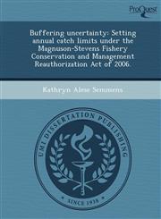 Buffering uncertainty Setting annual catch limits under the Magnuson-Stevens Fishery Conservation and Management Reauthorization Act of 2006.,1248962176,9781248962176