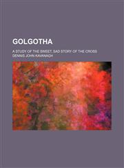 Golgotha; A Study of the Sweet, Sad Story of the Cross,1151510483,9781151510488