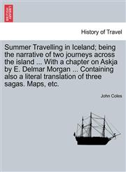 Summer Travelling in Iceland; being the narrative of two journeys across the island ... With a chapter on Askja by E. Delmar Morgan ... Containing also a literal translation of three sagas. Maps, etc.,1240926820,9781240926824