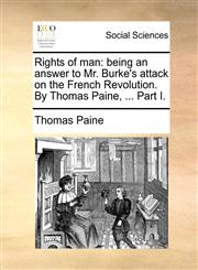 Rights of man being an answer to Mr. Burke's attack on the French Revolution. By Thomas Paine, ... Part I.,117088198X,9781170881989