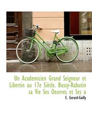 Un Académicien Grand Seigneur et Libertin au 17e Siècle. Bussy-Rabutin sa Vie Ses Oeuvres et Ses a,1116251558,9781116251555