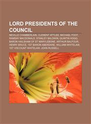 Lord Presidents of the Council Neville Chamberlain, Clement Attlee, Michael Foot, Ramsay MacDonald, Stanley Baldwin, Quintin Hogg,1155859588,9781155859583