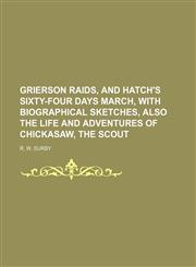 Grierson Raids, and Hatch's Sixty-Four Days March, With Biographical Sketches, Also the Life and Adventures of Chickasaw, the Scout,1150894547,9781150894541