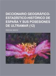 Diccionario Geografico-Estadistico-Historico de Espana y Sus Posesiones de Ultramar (12 ),1153462699,9781153462693