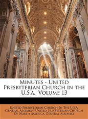 Minutes - United Presbyterian Church in the U.S.a., Volume 13,1147448221,9781147448221